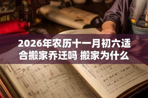 2026年农历十一月初六适合搬家乔迁吗 搬家为什么要开火