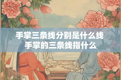 手掌三条线分别是什么线 手掌的三条线指什么