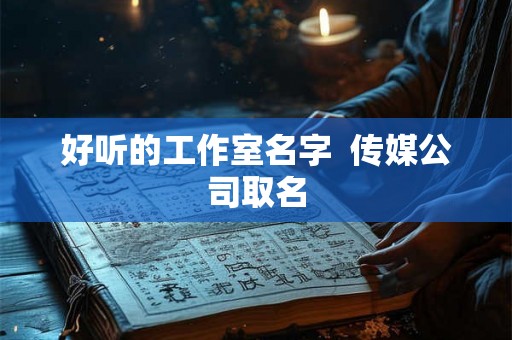 好听的工作室名字  传媒公司取名