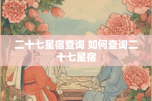 二十七星宿查询 如何查询二十七星宿