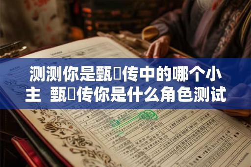 测测你是甄嬛传中的哪个小主  甄嬛传你是什么角色测试