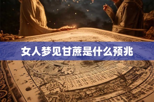 女人梦见甘蔗是什么预兆
