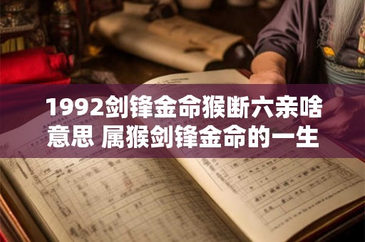 1992剑锋金命猴断六亲啥意思 属猴剑锋金命的一生