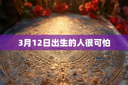 3月12日出生的人很可怕