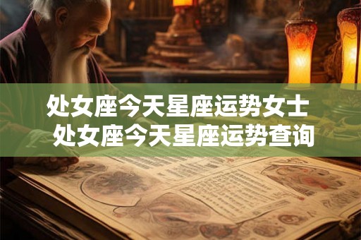 处女座今天星座运势女士  处女座今天星座运势查询
