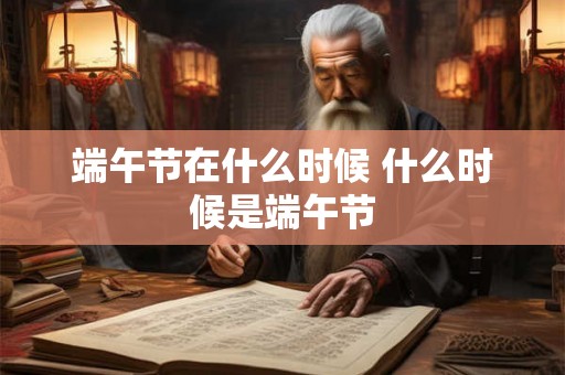 端午节在什么时候 什么时候是端午节