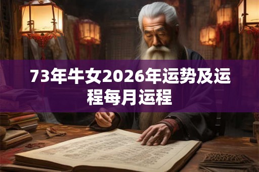 73年牛女2026年运势及运程每月运程 73年牛女2026年运势及运程每月运程