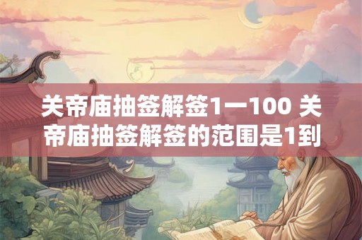 关帝庙抽签解签1一100 关帝庙抽签解签的范围是1到100
