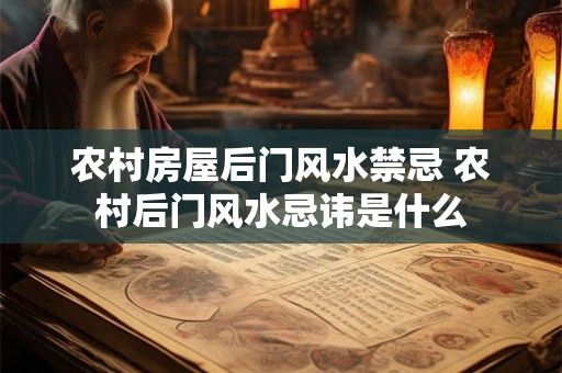 农村房屋后门风水禁忌 农村后门风水忌讳是什么