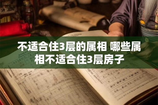 不适合住3层的属相 哪些属相不适合住3层房子