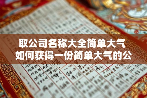取公司名称大全简单大气 如何获得一份简单大气的公司名称大全