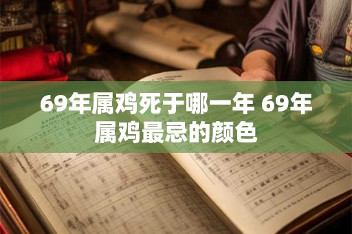 69年属鸡死于哪一年 69年属鸡最忌的颜色