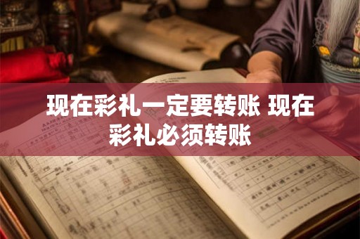 现在彩礼一定要转账 现在彩礼必须转账
