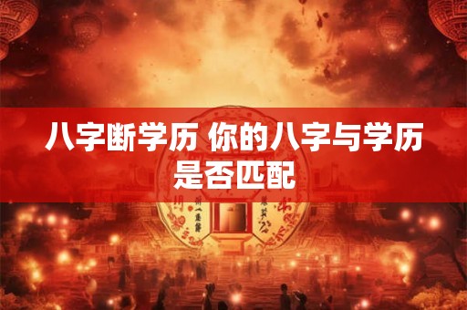 八字断学历 你的八字与学历是否匹配