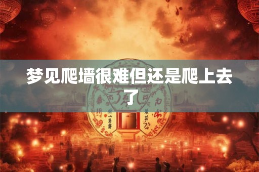 梦见爬墙很难但还是爬上去了