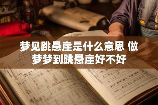 梦见跳悬崖是什么意思 做梦梦到跳悬崖好不好
