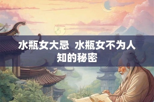水瓶女大忌  水瓶女不为人知的秘密