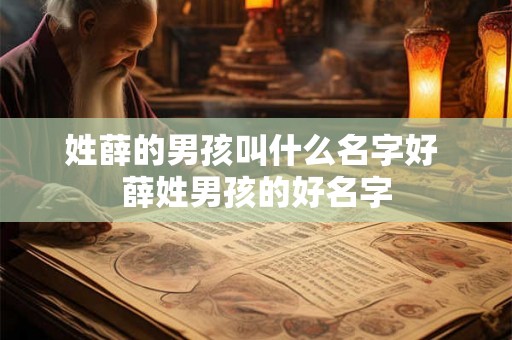 姓薛的男孩叫什么名字好 薛姓男孩的好名字