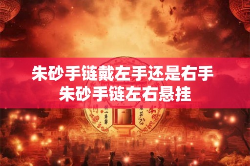 朱砂手链戴左手还是右手 朱砂手链左右悬挂