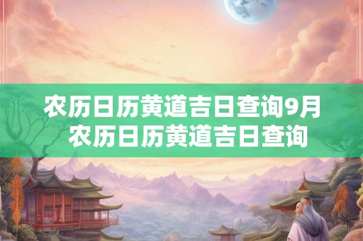 农历日历黄道吉日查询9月  农历日历黄道吉日查询
