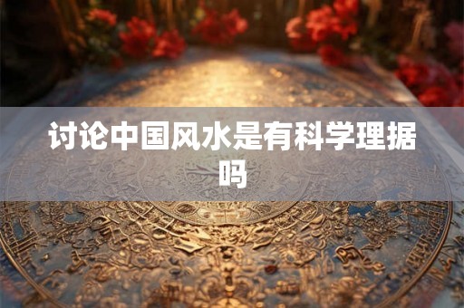 讨论中国风水是有科学理据吗 讨论中国风水是有科学理据吗