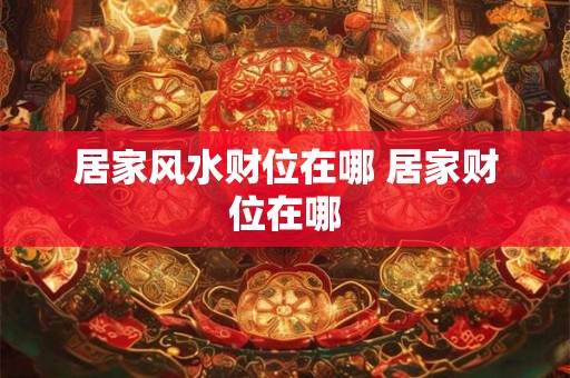 居家风水财位在哪 居家财位在哪