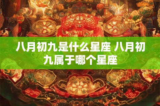 八月初九是什么星座 八月初九属于哪个星座