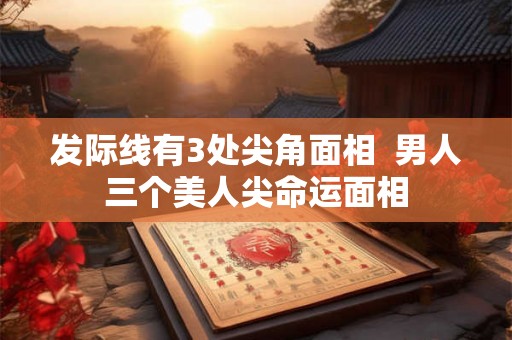发际线有3处尖角面相  男人三个美人尖命运面相