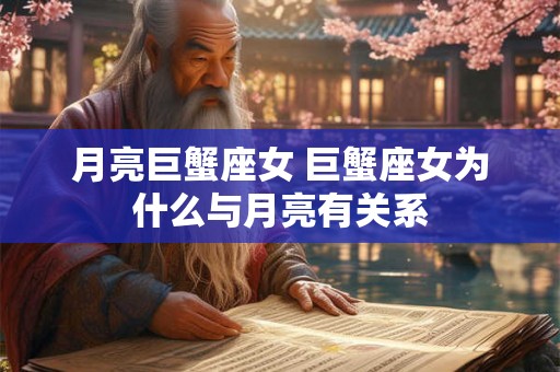 月亮巨蟹座女 巨蟹座女为什么与月亮有关系 月亮巨蟹座女 巨蟹座女为什么与月亮有关系