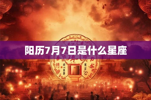 阳历7月7日是什么星座 阳历7月7日是什么星座