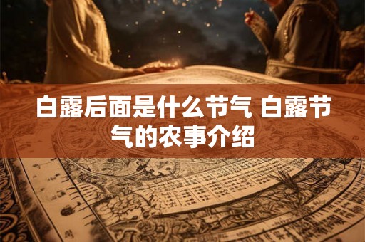 白露后面是什么节气 白露节气的农事介绍 白露后面是什么节气 白露节气的农事介绍