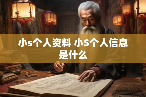 小s个人资料 小S个人信息是什么 小s个人资料 小S个人信息是什么
