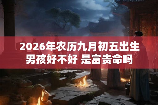 2026年农历九月初五出生男孩好不好 是富贵命吗