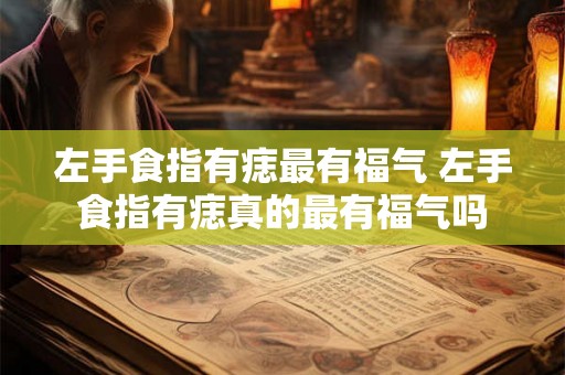 左手食指有痣最有福气 左手食指有痣真的最有福气吗