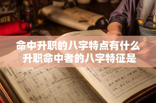 命中升职的八字特点有什么 升职命中者的八字特征是什么