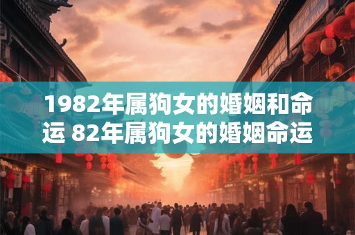 1982年属狗女的婚姻和命运 82年属狗女的婚姻命运如何
