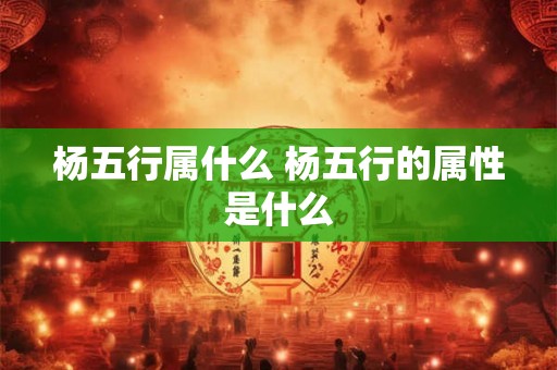 杨五行属什么 杨五行的属性是什么