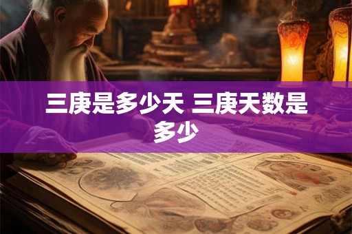 三庚是多少天 三庚天数是多少