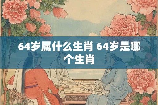 64岁属什么生肖 64岁是哪个生肖