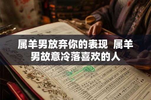 属羊男放弃你的表现  属羊男故意冷落喜欢的人