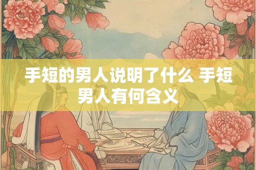 手短的男人说明了什么 手短男人有何含义