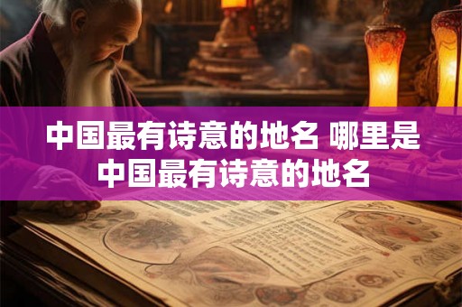 中国最有诗意的地名 哪里是中国最有诗意的地名