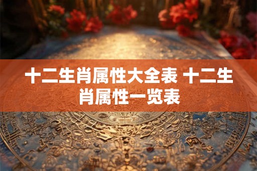 十二生肖属性大全表 十二生肖属性一览表