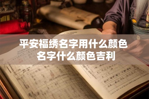 平安福绣名字用什么颜色  名字什么颜色吉利