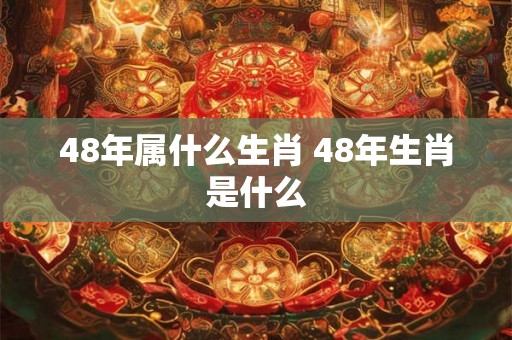 48年属什么生肖 48年生肖是什么