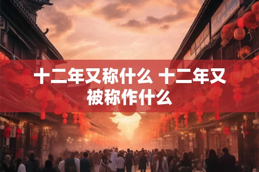 十二年又称什么 十二年又被称作什么