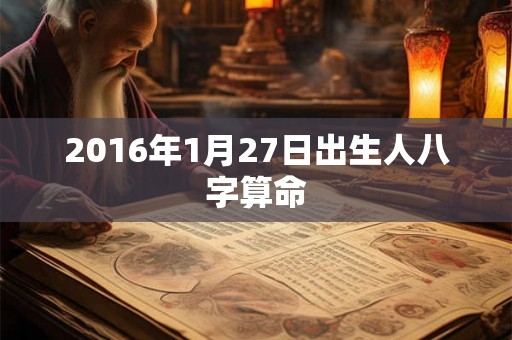 2016年1月27日出生人八字算命