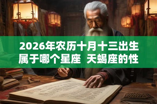 2026年农历十月十三出生属于哪个星座 天蝎座的性格特点 2026年农历十月十三出生属于哪个星座 天蝎座的性格特点