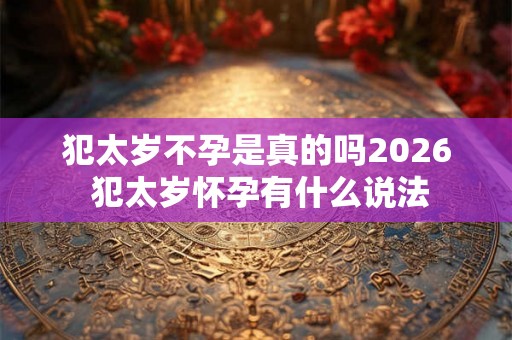 犯太岁不孕是真的吗2026 犯太岁怀孕有什么说法