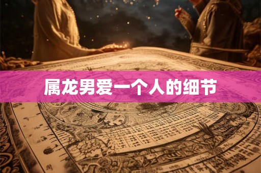 属龙男爱一个人的细节